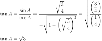 \tan{A}=\dfrac{\sin{A}}{\cos{A}}=\dfrac{-\sqrt{\dfrac{3}{4}}}{-\sqrt{1-\left(\sqrt{\dfrac{3}{4}}\right)^2}}=\sqrt{\dfrac{\left(\dfrac{3}{4}\right)}{\left(\dfrac{1}{4}\right)}}\\\\\tan{A}=\sqrt{3}
