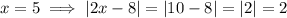 x=5 \implies |2x-8| = |10-8|=|2|=2