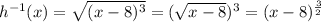 h^{- 1} (x) = \sqrt{(x - 8)^{3}} = (\sqrt{x - 8})^{3} = (x - 8)^{\frac{3}{2} }