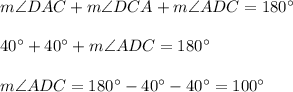 m\angle DAC+m\angle DCA+m\angle ADC=180^{\circ}\\ \\40^{\circ}+40^{\circ}+m\angle ADC=180^{\circ}\\ \\m\angle ADC=180^{\circ}-40^{\circ}-40^{\circ}=100^{\circ}
