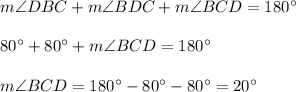 m\angle DBC+m\angle BDC+m\angle BCD=180^{\circ}\\ \\80^{\circ}+80^{\circ}+m\angle BCD=180^{\circ}\\ \\m\angle BCD=180^{\circ}-80^{\circ}-80^{\circ}=20^{\circ}