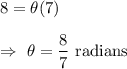 8=\theta (7)\\\\\Rightarrow\ \theta =\dfrac{8}{7}\text{ radians}