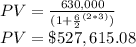 PV = \frac{630,000}{(1+\frac{6}{2}^{(2*3)})}\\PV=\$527,615.08
