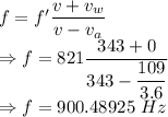 f=f'\dfrac{v+v_w}{v-v_a}\\\Rightarrow f=821\dfrac{343+0}{343-\dfrac{109}{3.6}}\\\Rightarrow f=900.48925\ Hz