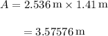 \begin{array}{c}\\A = 2.536\,{\mathop{\rm m}\nolimits} \times 1.41\,{\mathop{\rm m}\nolimits} \\\\ = 3.57576\,{\mathop{\rm m}\nolimits} \\\end{array}