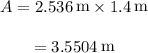 \begin{array}{c}\\A = 2.536\,{\mathop{\rm m}\nolimits} \times 1.4\,{\mathop{\rm m}\nolimits} \\\\ = 3.5504\,{\mathop{\rm m}\nolimits} \\\end{array}