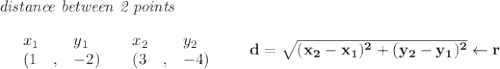 \bf \textit{distance between 2 points}\\ \quad \\&#10;\begin{array}{lllll}&#10;&x_1&y_1&x_2&y_2\\&#10;%  (a,b)&#10;&({{ 1}}\quad ,&{{ -2}})\quad &#10;%  (c,d)&#10;&({{ 3}}\quad ,&{{ -4}})&#10;\end{array}\qquad &#10;%  distance value&#10;d = \sqrt{({{ x_2}}-{{ x_1}})^2 + ({{ y_2}}-{{ y_1}})^2}\leftarrow  r