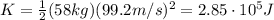 K=\frac{1}{2}(58 kg)(99.2 m/s)^2=2.85\cdot 10^5 J