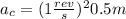 a_{c}=(1 \frac{rev}{s})^{2} 0.5 m