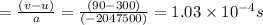 \bigtriangleupt = \frac{(v - u)}{a} =\frac{(90 - 300)}{(-2047500)} = 1.03 \times 10^{-4} s