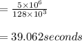 =\frac{5\times 10^6}{128\times 10^3}\\\\= 39.062 seconds