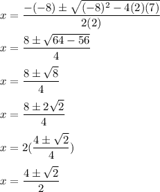 x=\dfrac{-(-8)\pm\sqrt{(-8)^{2}-4(2)(7)}}{2(2)}\\\\x=\dfrac{8\pm\sqrt{64-56}}{4}\\\\x=\dfrac{8\pm\sqrt{8}}{4}\\\\x=\dfrac{8\pm2\sqrt{2}}{4}\\\\x=2(\dfrac{4\pm\sqrt{2}}{4})\\\\x=\dfrac{4\pm\sqrt{2}}{2}