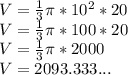 V = \frac{1}{3} \pi *10^2*20\\V = \frac{1}{3} \pi *100*20\\V = \frac {1}{3} \pi * 2000\\V = 2093.333...