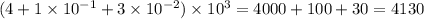 (4+1\times 10^{-1}+3\times 10^{-2})\times 10^3=4000+100+30=4130