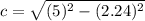 c = \sqrt{ (5)^2-(2.24)^2}