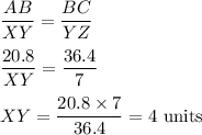 \displaystyle\frac{AB}{XY}=\frac{BC}{YZ}\\\\\frac{20.8}{XY}=\frac{36.4}{7}\\\\XY = \frac{20.8\times 7}{36.4} =4 \text{ units}