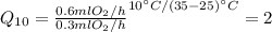 Q_{10} = \frac{0.6 ml O_{2}/h}{0.3 ml O_{2}/h}^{10^{\circ} C/(35 -25)^{\circ} C} = 2