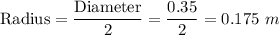 \text{Radius} = \dfrac{\text{Diameter}}{2} = \dfrac{0.35}{2} = 0.175 ~m