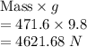 \text{Mass}\times g\\= 471.6\times 9.8\\= 4621.68~ N