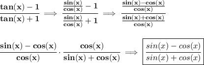 \bf \cfrac{tan(x)-1}{tan(x)+1}\implies \cfrac{\frac{sin(x)}{cos(x)}-1}{\frac{sin(x)}{cos(x)}+1}\implies \cfrac{\frac{sin(x)-cos(x)}{cos(x)}}{\frac{sin(x)+cos(x)}{cos(x)}}&#10;\\\\\\&#10;\cfrac{sin(x)-cos(x)}{cos(x)}\cdot \cfrac{cos(x)}{sin(x)+cos(x)}\implies \boxed{\cfrac{sin(x)-cos(x)}{sin(x)+cos(x)}}