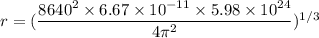 r = (\dfrac{8640^2\times 6.67 \times 10^{-11}\times 5.98\times 10^{24}}{4\pi^2})^{1/3}