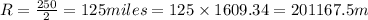 R=\frac{250}{2}=125miles=125\times 1609.34=201167.5m