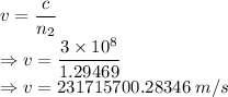v=\dfrac{c}{n_2}\\\Rightarrow v=\dfrac{3\times 10^8}{1.29469}\\\Rightarrow v=231715700.28346\ m/s
