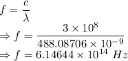 f=\dfrac{c}{\lambda}\\\Rightarrow f=\dfrac{3\times 10^8}{488.08706\times 10^{-9}}\\\Rightarrow f=6.14644\times 10^{14}\ Hz
