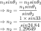 n_1sin\theta_1=n_2sin\theta_2\\\Rightarrow n_2=\dfrac{n_1sin\theta_1}{sin\theta_2}\\\Rightarrow n_2=\dfrac{1\times sin33}{sin24.84}\\\Rightarrow n_2=1.29649