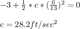 -3 + \frac{1}{2}*c*(\frac{6}{13})^2 = 0\\\\c = 28.2 ft/sec^2