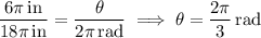 \dfrac{6\pi\,\rm in}{18\pi\,\rm in}=\dfrac\theta{2\pi\,\rm rad}\implies\theta=\dfrac{2\pi}3\,\mathrm{rad}