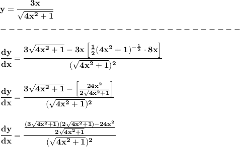 \bf y=\cfrac{3x}{\sqrt{4x^2+1}}\\\\&#10;-----------------------------\\\\&#10;\cfrac{dy}{dx}=\cfrac{3\sqrt{4x^2+1}-3x\left[ \frac{1}{2}(4x^2+1)^{-\frac{1}{2}}\cdot 8x \right]}{(\sqrt{4x^2+1})^2}&#10;\\\\\\&#10;\cfrac{dy}{dx}=\cfrac{3\sqrt{4x^2+1}-\left[ \frac{24x^2}{2\sqrt{4x^2+1}} \right]}{(\sqrt{4x^2+1})^2}&#10;\\\\\\&#10;\cfrac{dy}{dx}=\cfrac{\frac{(3\sqrt{4x^2+1})(2\sqrt{4x^2+1})-24x^2}{2\sqrt{4x^2+1}}}{(\sqrt{4x^2+1})^2}&#10;\\\\\\
