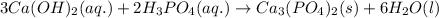 3Ca(OH)_{2}(aq.)+2H_{3}PO_{4}(aq.)\rightarrow Ca_{3}(PO_{4})_{2}(s)+6H_{2}O(l)