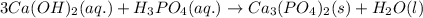 3Ca(OH)_{2}(aq.)+H_{3}PO_{4}(aq.)\rightarrow Ca_{3}(PO_{4})_{2}(s)+H_{2}O(l)