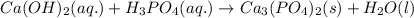 Ca(OH)_{2}(aq.)+H_{3}PO_{4}(aq.)\rightarrow Ca_{3}(PO_{4})_{2}(s)+H_{2}O(l)