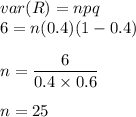 var(R) = npq\\6 = n(0.4)(1-0.4)\\\\n = \dfrac{6}{0.4\times 0.6}\\\\n = 25