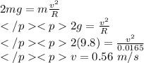 2mg = m\frac{v^2}{R}\\2g = \frac{v^2}{R}\\2(9.8) = \frac{v^2}{0.0165}\\v = 0.56~m/s