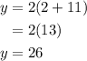 \begin{aligned}y &=2(2+11) \\&=2(13) \\y &=26\end{aligned}