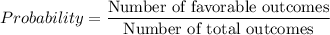 Probability=\dfrac{\text{Number of favorable outcomes}}{\text{Number of total outcomes}}