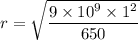r=\sqrt{\dfrac{9\times 10^9\times 1^2}{650}}