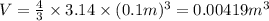 V=\frac{4}{3}\times 3.14\times (0.1 m)^3=0.00419 m^3