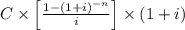 C \times\left[ \frac{1-(1+i)^{-n}}{i} \right] \times(1 + i)