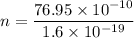 n=\dfrac{76.95\times10^{-10}}{1.6\times10^{-19}}