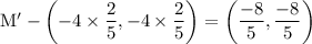 \rm  M' - \left(-4\times\dfrac{2}{5},-4\times \dfrac{2}{5} \right)=\left(\dfrac{-8}{5},\dfrac{-8}{5}\right)