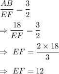 \dfrac{AB}{EF}=\dfrac{3}{2}\\\\\Rightarrow\dfrac{18}{EF}=\dfrac{3}{2}\\\\\Rightarrow\ EF=\dfrac{2\times18}{3}\\\\\Rightarrow\ EF=12