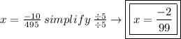 x = \frac{-10}{495}\:simplify\: \frac{\div5}{\div5} \to \boxed{\boxed{x = \frac{-2}{99}}}