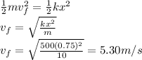 \frac{1}{2}mv_{f} ^{2}=\frac{1}{2}kx^{2}\\v_{f}=\sqrt{\frac{kx^{2}}{m}}\\v_{f}=\sqrt{\frac{500(0.75)^{2} }{10}}=5.30m/s