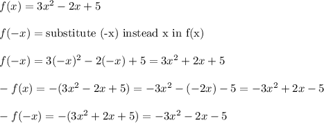 f(x)=3x^2-2x+5\\\\f(-x)=\text{substitute (-x) instead x in f(x)}\\\\f(-x)=3(-x)^2-2(-x)+5=3x^2+2x+5\\\\-f(x)=-(3x^2-2x+5)=-3x^2-(-2x)-5=-3x^2+2x-5\\\\-f(-x)=-(3x^2+2x+5)=-3x^2-2x-5