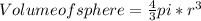 Volume of sphere=\frac{4}{3}pi*r^3