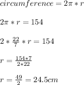 circumference=2\pi*r\\\\2\pi*r=154\\\\2*\frac{22}{7}*r=154\\\\r=\frac{154*7}{2*22}\\\\r=\frac{49}{2}=24.5 cm